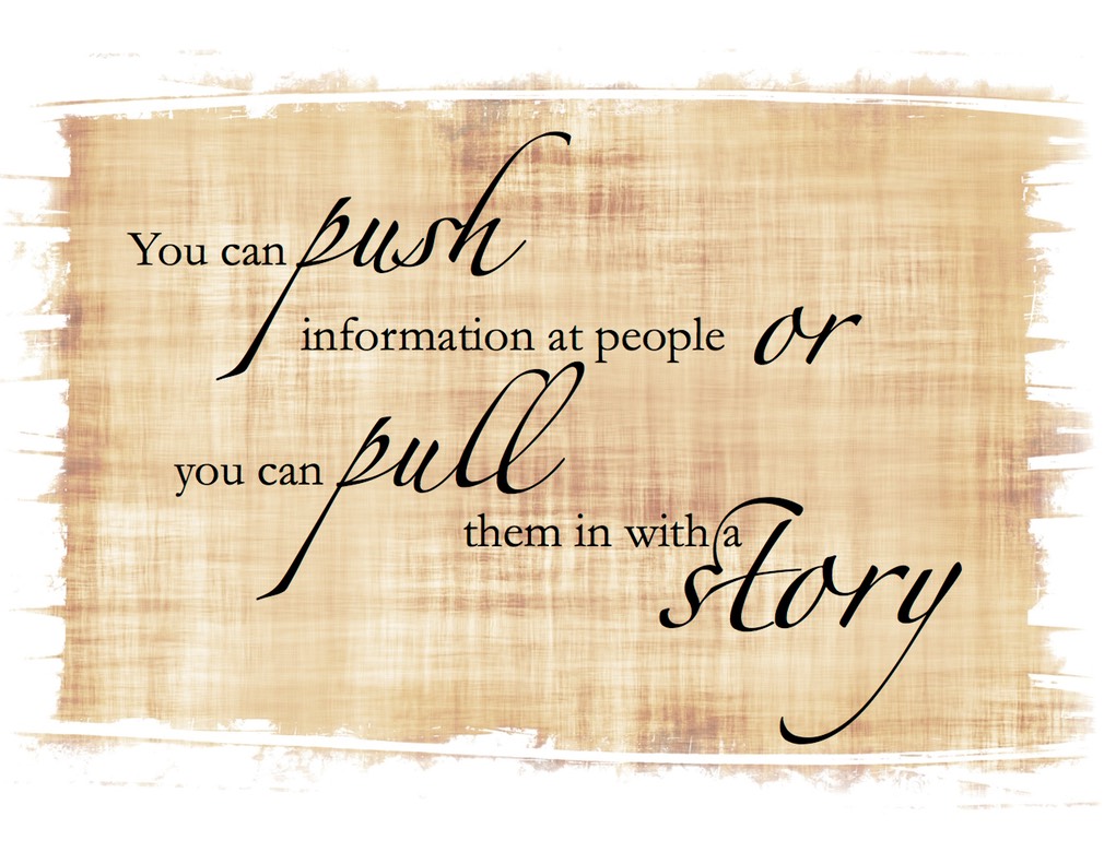 "You can push information at people, or you can pull them in with a story." 